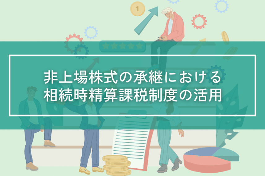 非上場株式の承継における相続時精算課税制度の活用について | 事業承継