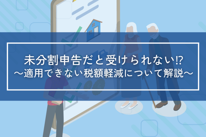 未分割申告だと受けられない！？～適用できない各種税額軽減について～ | 相続