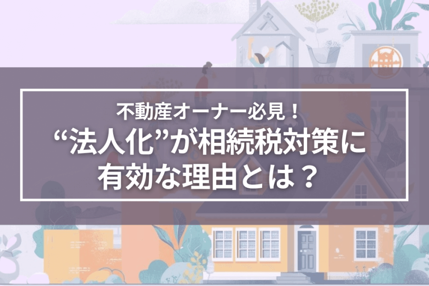 不動産オーナー必見！“法人化”が相続税対策に有効な理由とは？ | 相続