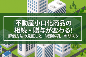 不動産小口化商品の相続・贈与が変わる！評価方法の見直しと「総則6項」のリスクを解説｜令和8年度税制改正 | 税制改正
