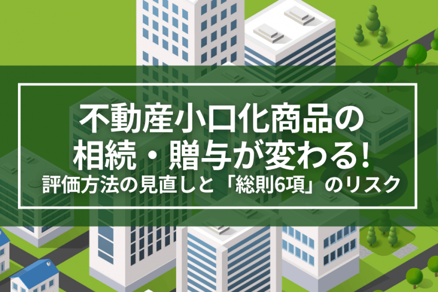 不動産小口化商品の相続・贈与が変わる！評価方法の見直しと「総則6項」のリスクを解説｜令和8年度税制改正 | 税制改正