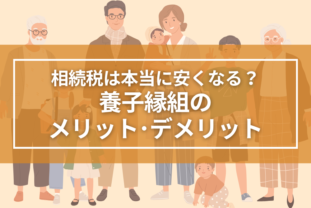 養子縁組で相続税は本当に安くなる？～養子縁組のメリット・デメリット