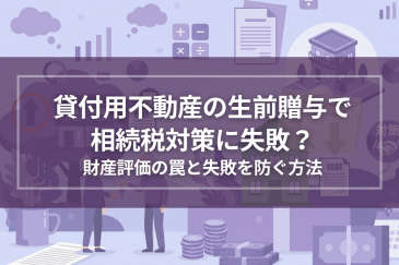 貸付用不動産の生前贈与で相続税対策に失敗？財産評価の罠と失敗を防ぐ方法 | 注目